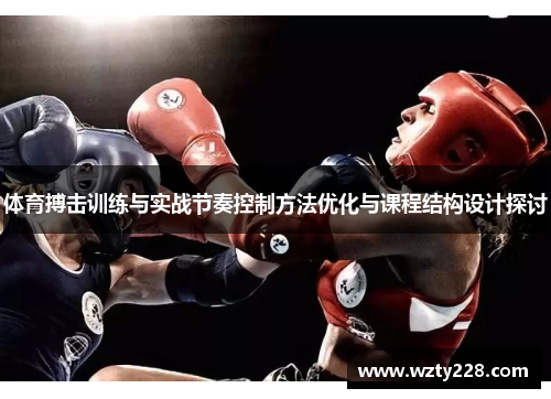 体育搏击训练与实战节奏控制方法优化与课程结构设计探讨