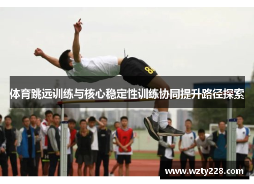 体育跳远训练与核心稳定性训练协同提升路径探索